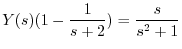 $\displaystyle Y(s)(1 - \frac{1}{s+2}) = \frac{s}{s^2 +1} $