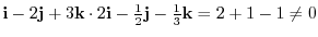 ${\bf i} - 2 {\bf j} + 3{\bf k} \cdot 2{\bf i} - \frac{1}{2}{\bf j} - \frac{1}{3}{\bf k} = 2 + 1 -1 \neq 0$