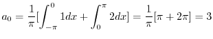 $\displaystyle a_{0} = \frac{1}{\pi}[\int_{-\pi}^{0}1dx + \int_{0}^{\pi}2dx] = \frac{1}{\pi}[\pi + 2\pi] = 3 $