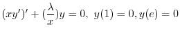 $\displaystyle{ (xy^{\prime})^{\prime} + (\frac{\lambda}{x})y = 0, \ y(1) = 0, y(e) = 0}$