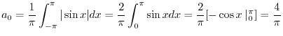 $\displaystyle a_{0} = \frac{1}{\pi}\int_{-\pi}^{\pi}\vert\sin{x}\vert dx = \fra...
...int_{0}^{\pi}\sin{x}dx = \frac{2}{\pi}[-\cos{x}\mid_{0}^{\pi}] = \frac{4}{\pi} $
