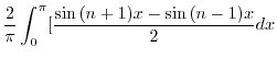 $\displaystyle \frac{2}{\pi}\int_{0}^{\pi}[\frac{\sin{(n + 1)x} - \sin{(n-1)x}}{2}dx$