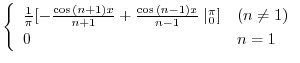 $\displaystyle \left\{\begin{array}{ll}
\frac{1}{\pi}[-\frac{\cos{(n+1)x}}{n+1} ...
...{\cos{(n-1)x}}{n-1} \mid_{0}^{\pi}] & (n \neq 1)\\
0 & n =1
\end{array}\right.$