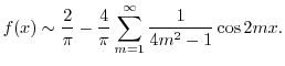 $\displaystyle f(x) \sim \frac{2}{\pi} - \frac{4}{\pi}\sum_{m=1}^{\infty}\frac{1}{4m^2 - 1}\cos{2mx}. $