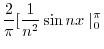 $\displaystyle \frac{2}{\pi}[\frac{1}{n^2}\sin{nx}\mid_{0}^{\pi}$