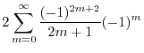 $\displaystyle 2\sum_{m=0}^{\infty}\frac{(-1)^{2m+2}}{2m+1}(-1)^{m}$