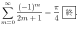 $\displaystyle \sum_{m=0}^{\infty}\frac{(-1)^{m}}{2m+1} = \frac{\pi}{4} \ \framebox{I}. $