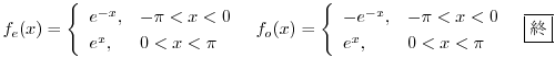 $\displaystyle f_{e}(x) = \left\{\begin{array}{ll}
e^{-x}, & -\pi < x <0\\
e^...
... & -\pi < x <0\\
e^{x}, & 0 < x < \pi
\end{array} \right . \ \ \framebox{I} $