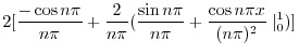$\displaystyle 2[\frac{-\cos{n\pi}}{n\pi} + \frac{2}{n\pi}(\frac{\sin{n\pi }}{n\pi}+ \frac{\cos{n\pi x}}{(n\pi)^2}\mid_{0}^{1})]$