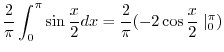 $\displaystyle \frac{2}{\pi}\int_{0}^{\pi}\sin{\frac{x}{2}} dx = \frac{2}{\pi}(-2\cos{\frac{x}{2}}\mid_{0}^{\pi})$