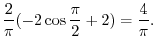 $\displaystyle \frac{2}{\pi}(-2\cos{\frac{\pi}{2}} + 2) = \frac{4}{\pi}.$