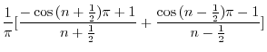 $\displaystyle \frac{1}{\pi}[\frac{-\cos{(n+\frac{1}{2})\pi + 1}}{n + \frac{1}{2}} + \frac{\cos{(n-\frac{1}{2})\pi - 1}}{n - \frac{1}{2}}]$