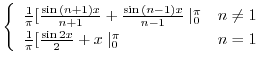 $\displaystyle \left\{\begin{array}{ll}
\frac{1}{\pi}[\frac{\sin{(n+1)x}}{n + 1}...
...
\frac{1}{\pi}[\frac{\sin{2x}}{2} + x \mid_{0}^{\pi} & n = 1
\end{array}\right.$