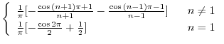 $\displaystyle \left\{\begin{array}{ll}
\frac{1}{\pi}[-\frac{\cos{(n+1)\pi + 1}}...
...rac{1}{\pi}[-\frac{\cos{2\pi}}{2} + \frac{1}{2}] & \ \ n = 1
\end{array}\right.$