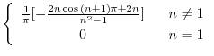 $\displaystyle \left\{\begin{array}{cl}
\frac{1}{\pi}[-\frac{2n\cos{(n+1)\pi + 2n}}{n^2 - 1}] & \ \ n \neq 1\\
0& \ \ n = 1
\end{array}\right.$