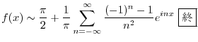 $\displaystyle f(x) \sim \frac{\pi}{2} + \frac{1}{\pi}\sum_{n = -\infty}^{\infty}\frac{(-1)^{n} - 1}{n^2}e^{inx} \ \framebox{I}$
