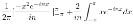 $\displaystyle \frac{1}{2\pi}[\frac{-x^{2}e^{-inx}}{in}\mid_{-\pi}^{\pi} + \frac{2}{in}\int_{-\pi}^{\pi}xe^{-inx}dx$
