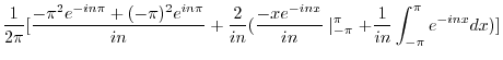 $\displaystyle \frac{1}{2\pi}[\frac{-\pi^{2}e^{-in\pi} + (-\pi)^{2}e^{in\pi}}{in...
...ac{-xe^{-inx}}{in}\mid_{-\pi}^{\pi} + \frac{1}{in}\int_{-\pi}^{\pi}e^{-inx}dx)]$