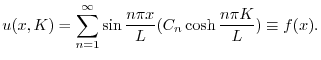 $\displaystyle u(x,K) = \sum_{n=1}^{\infty}\sin{\frac{n\pi x}{L}}( C_{n}\cosh{\frac{n\pi K}{L}}) \equiv f(x). $