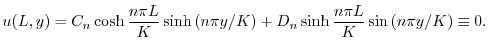 $\displaystyle u(L,y) = C_{n}\cosh{\frac{n\pi L}{K}}\sinh{(n\pi y/K)} + D_{n}\sinh{\frac{n\pi L}{K}}\sin{(n\pi y/K)} \equiv 0. $