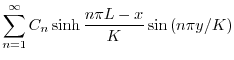 $\displaystyle \sum_{n=1}^{\infty}C_{n}\sinh{\frac{n\pi L - x}{K}}\sin{(n\pi y/K)}$