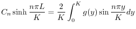 $\displaystyle C_{n}\sinh{\frac{n\pi L}{K}} = \frac{2}{K}\int_{0}^{K}g(y)\sin{\frac{n\pi y}{K}} dy $