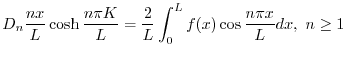 $\displaystyle D_{n}\frac{nx}{L}\cosh{\frac{n\pi K}{L}} = \frac{2}{L}\int_{0}^{L}f(x)\cos{\frac{n\pi x}{L}} dx, \ n \geq 1 $