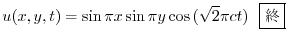 $\displaystyle u(x,y,t) = \sin{\pi x}\sin{\pi y}\cos{(\sqrt{2} \pi ct)} \ \ \framebox{I}$