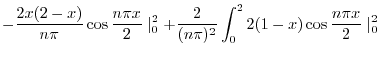 $\displaystyle -\frac{2x(2-x)}{n\pi} \cos{\frac{n\pi x}{2}}\mid_{0}^{2} + \frac{2}{(n \pi)^{2}}\int_{0}^{2}2(1-x)\cos{\frac{ n\pi x}{2}}\mid_{0}^{2}$