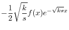 $\displaystyle -\frac{1}{2}\sqrt{\frac{k}{s}}f(x) e^{-\sqrt{ks}x}$