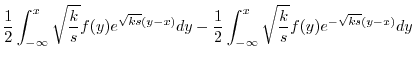 $\displaystyle \frac{1}{2} \int_{-\infty}^{x} \sqrt{\frac{k}{s}}f(y) e^{\sqrt{ks...
... - \frac{1}{2} \int_{-\infty}^{x} \sqrt{\frac{k}{s}}f(y) e^{-\sqrt{ks}(y-x)} dy$