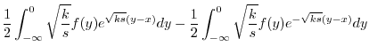 $\displaystyle \frac{1}{2} \int_{-\infty}^{0} \sqrt{\frac{k}{s}}f(y) e^{\sqrt{ks...
... - \frac{1}{2} \int_{-\infty}^{0} \sqrt{\frac{k}{s}}f(y) e^{-\sqrt{ks}(y-x)} dy$