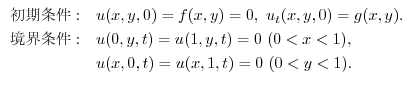 $\begin{array}{ll}
\mbox{} :& u(x,y,0) = f(x,y)= 0, \ u_{t}(x,y,0) = g(x,y)....
...t) = 0 \ (0 < x < 1), \\
& u(x,0,t) = u(x,1,t) = 0 \ (0 < y < 1).
\end{array}$