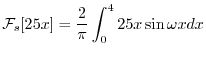 $\displaystyle {\cal F}_{s}[25x] = \frac{2}{\pi}\int_{0}^{4}25x \sin{\omega x}dx$