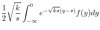 $\displaystyle \frac{1}{2}\sqrt{\frac{k}{s}}\int_{-\infty}^{0}e^{-\sqrt{ks}(y-s)}f(y)dy$