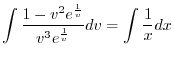 $\displaystyle \int \frac{1 - v^{2}e^{\frac{1}{v}}}{v^{3}e^{\frac{1}{v}}} dv = \int \frac{1}{x} dx $