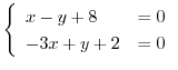 $\displaystyle \left\{\begin{array}{ll}
x - y + 8 & = 0 \\
-3x + y + 2 & = 0
\end{array}\right. $
