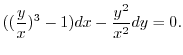 $\displaystyle ((\frac{y}{x})^{3} - 1) dx - \frac{y^2}{x^2} dy = 0. $