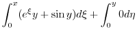 $\displaystyle \int_{0}^{x}(e^{\xi}y + \sin{y})d\xi + \int_{0}^{y} 0 d\eta$
