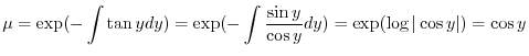 $\displaystyle \mu = \exp(- \int \tan{y} dy) = \exp(- \int \frac{\sin{y}}{\cos{y}} dy) = \exp( \log{\vert\cos{y}\vert}) = \cos{y} $