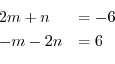 \begin{displaymath}\begin{array}{ll}
2m + n &= -6\\
-m - 2n &= 6
\end{array} \end{displaymath}