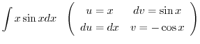 $\displaystyle \int x \sin{x} dx \ \ \left(\begin{array}{cc}
u = x & dv = \sin{x}\\
du = dx & v = - \cos{x}
\end{array}\right)$