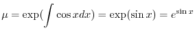 $\displaystyle \mu = \exp( \int \cos{x} dx) = \exp(\sin{x}) = e^{\sin{x}} $