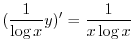 $\displaystyle (\frac{1}{\log{x}}y)^{\prime} = \frac{1}{x\log{x}} $