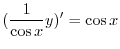 $\displaystyle (\frac{1}{\cos{x}}y)^{\prime} = \cos{x} $