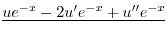 $\displaystyle \underline{ u e^{-x} - 2u^{\prime}e^{-x} + u^{\prime\prime} e^{-x} }$