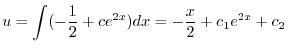 $\displaystyle u = \int (-\frac{1}{2} + c e^{2x}) dx = -\frac{x}{2} + c_{1}e^{2x} + c_{2} $