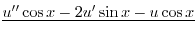$\displaystyle \underline{ u^{\prime\prime} \cos{x} - 2u^{\prime} \sin{x} - u \cos{x} }$