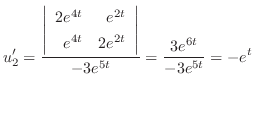$\displaystyle u_{2}^{\prime} = \frac{\left\vert\begin{array}{rr}
2e^{4t}&e^{2t}...
...&2e^{2t}
\end{array}\right\vert}{-3e^{5t}} = \frac{3e^{6t}}{-3e^{5t}} = -e^{t} $
