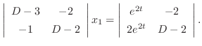 $\displaystyle \left\vert\begin{array}{cc}
D-3 & -2\\
-1 & D-2
\end{array}\righ...
...\vert\begin{array}{cc}
e^{2t} & -2\\
2e^{2t} & D - 2
\end{array}\right\vert . $
